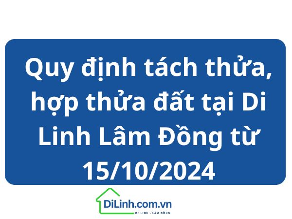 Quy định tách thửa, hợp thửa đất tại Di Linh Lâm Đồng từ 15/10/2024