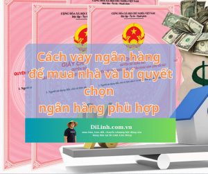 Cách vay ngân hàng để mua nhà và bí quyết chọn ngân hàng phù hợp