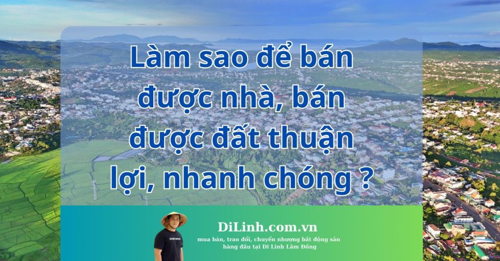 Làm sao để bán được nhà, bán được đất thuận lợi, nhanh chóng